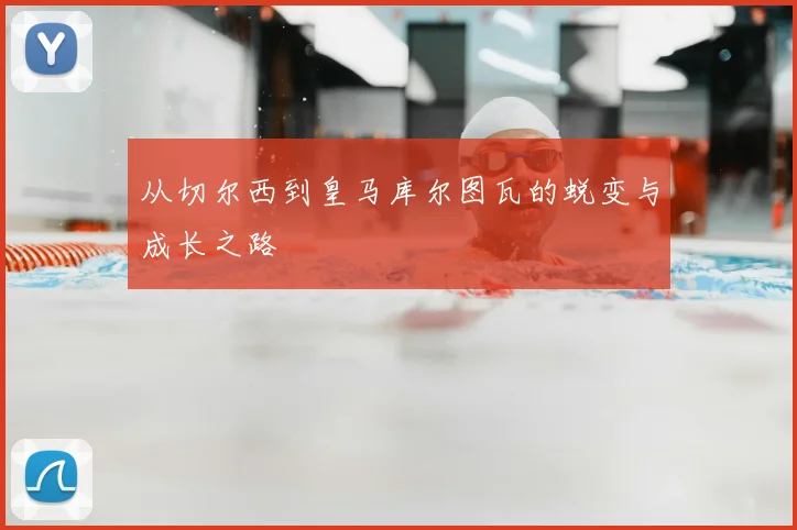 从切尔西到皇马库尔图瓦的蜕变与成长之路