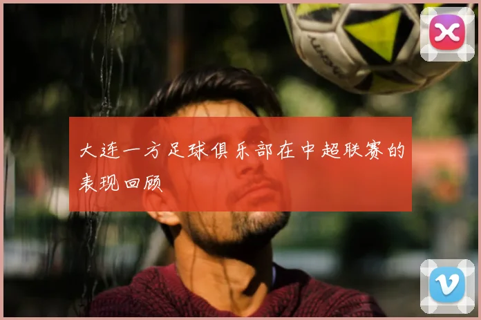 大连一方足球俱乐部在中超联赛的表现回顾