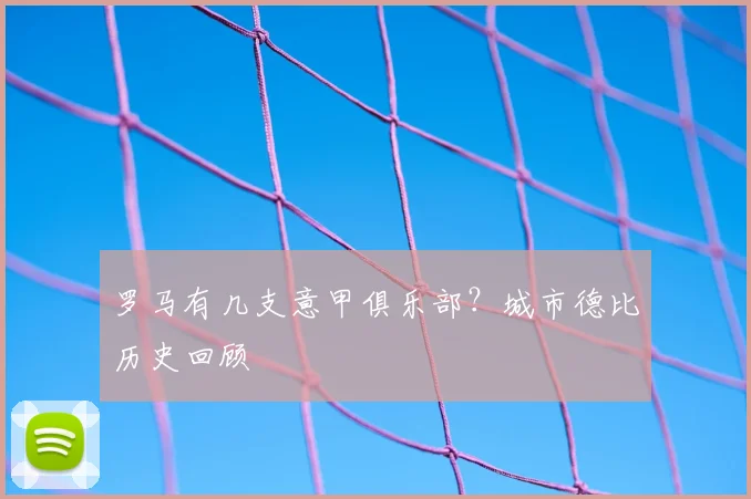 罗马有几支意甲俱乐部？城市德比历史回顾