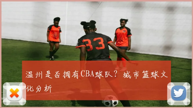 温州是否拥有CBA球队？城市篮球文化分析