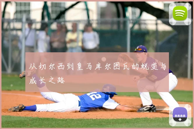 从切尔西到皇马库尔图瓦的蜕变与成长之路