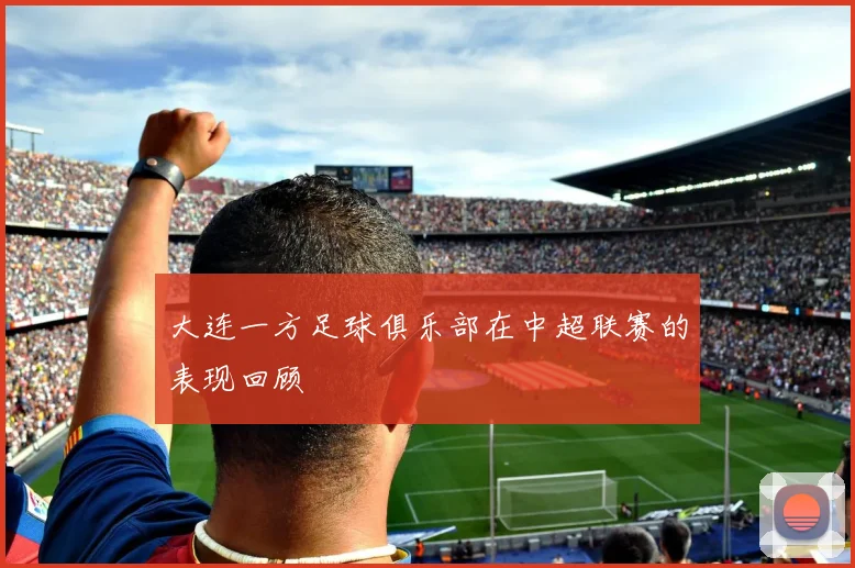 大连一方足球俱乐部在中超联赛的表现回顾