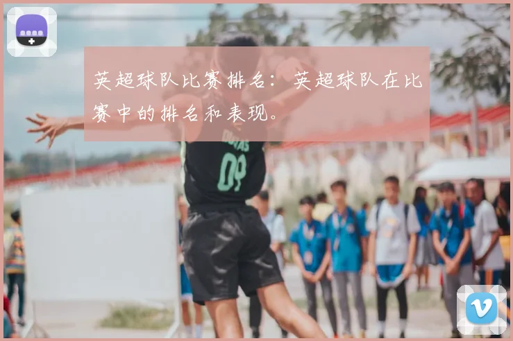 英超球队比赛排名：英超球队在比赛中的排名和表现。