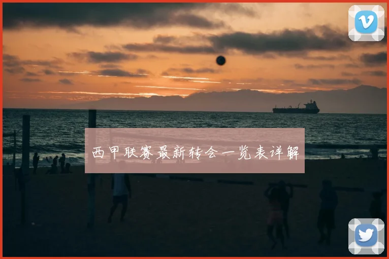 西甲联赛最新转会一览表详解