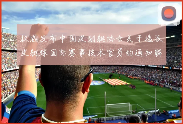 权威发布中国皮划艇协会关于选派皮艇球国际赛事技术官员的通知解读