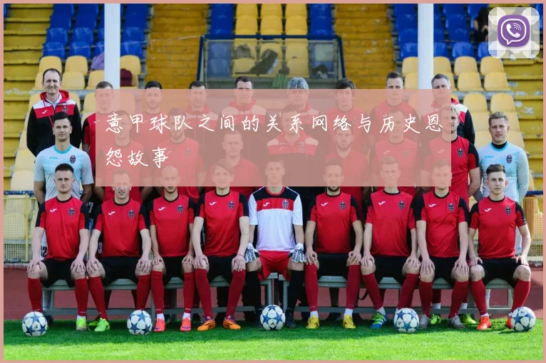 意甲球队之间的关系网络与历史恩怨故事